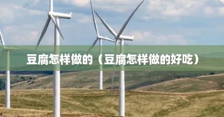豆腐怎样做的（豆腐怎样做的好吃）