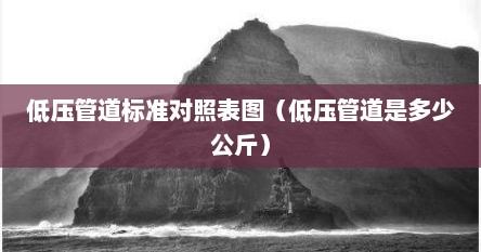 低压管道标准对照表图（低压管道是多少公斤）