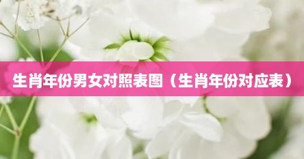 生肖年份男女对照表图（生肖年份对应表）