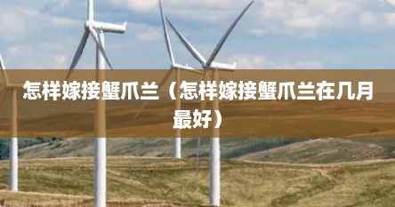 怎样嫁接蟹爪兰（怎样嫁接蟹爪兰在几月最好）