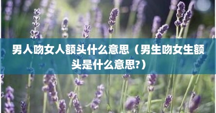 男人吻女人额头什么意思（男生吻女生额头是什么意思?）