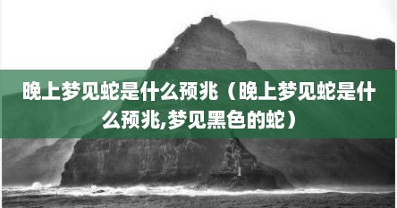 晚上做梦梦到黑色蛇是什么意思（晚上做梦梦见黑蛇好不好?）