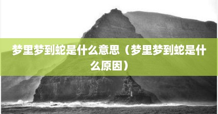 梦里梦到蛇是什么意思（梦里梦到蛇是什么原因）