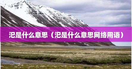 汜是什么意思（汜是什么意思网络用语）