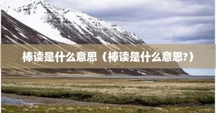棒读是什么意思（棒读是什么意思?）