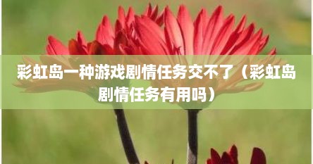 彩虹岛一种游戏剧情任务交不了（彩虹岛剧情任务有用吗）