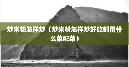 炒米粉怎样炒（炒米粉怎样炒好吃都用什么菜配菜）