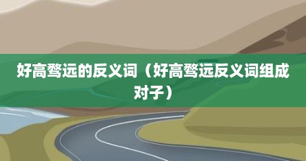 好高骛远的反义词（好高骛远反义词组成对子）
