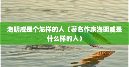 海明威是个怎样的人（著名作家海明威是什么样的人）