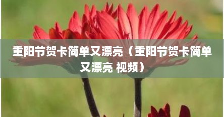 重阳节贺卡简单文漂亮（重阳节贺卡简单文漂亮 视频）