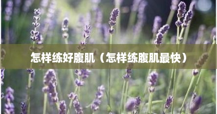 怎样练好腹肌（怎样练腹肌最快）