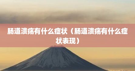 肠道溃疡有什么症状（肠道溃疡有什么症状表现）