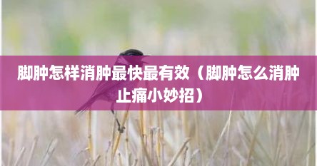 脚肿怎样消肿最快最有效（脚肿怎么消肿止痛小妙招）