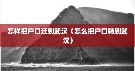 怎样把户口迁到武汉（怎么把户口转到武汉）