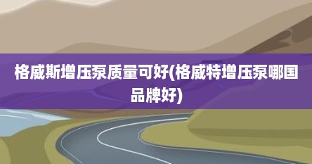 格威斯增压泵质量可好(格威特增压泵哪国品牌好)