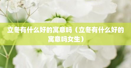 立冬有什么好的寓意吗（立冬有什么好的寓意吗女生）