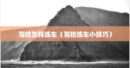 驾校怎样练车（驾校练车小技巧）