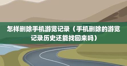 怎样删除手机游览记录（手机删除的游览记录历史还能找回来吗）