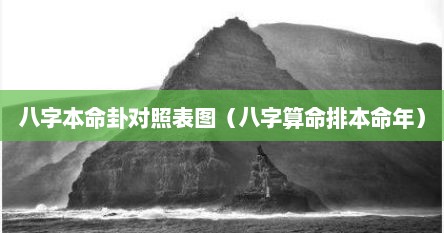 八字本命卦对照表图（八字算命排本命年）