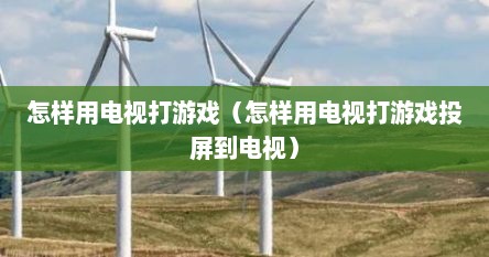 怎样用电视打游戏（怎样用电视打游戏投屏到电视）