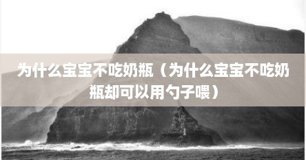 为什么宝宝不吃奶瓶（为什么宝宝不吃奶瓶却可以用勺子喂）