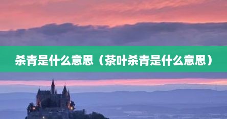 杀青是什么意思（茶叶杀青是什么意思）