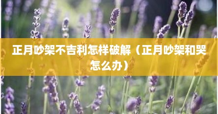 正月吵架不吉利怎样破解（正月吵架和哭怎么办）