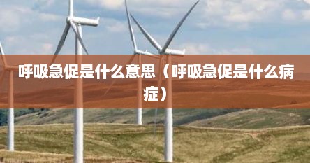 呼吸急促是什么意思（呼吸急促是什么病症）