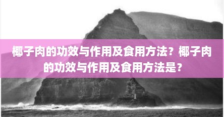 椰子肉的功效与作用及食用方法?椰子肉的功效与作用及食用方法是?