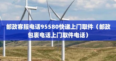 邮政普通邮寄上门取件电话（邮政快递上门取件 电话）