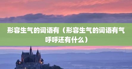 形容生气的词语有（形容生气的词语有气呼呼还有什么）