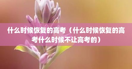 什么时候恢复的高考（什么时候恢复的高考什么时候不让高考的）