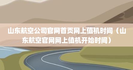山东航空公司官网首页网上值机时间（山东航空官网网上值机开始时间）