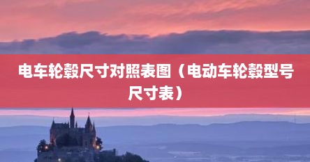 电车轮毂尺寸对照表图（电动车轮毂型号尺寸表）