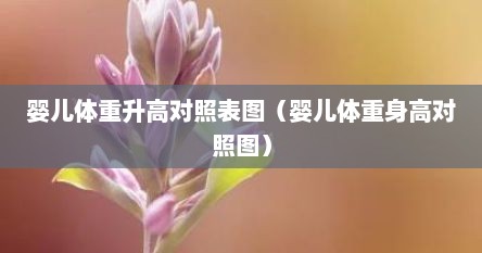 婴儿体重升高对照表图（婴儿体重身高对照图）