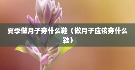 夏季做月子穿什么鞋（做月子应该穿什么鞋）