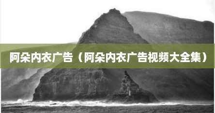 阿朵内衣广告（阿朵内衣广告视频大全集）