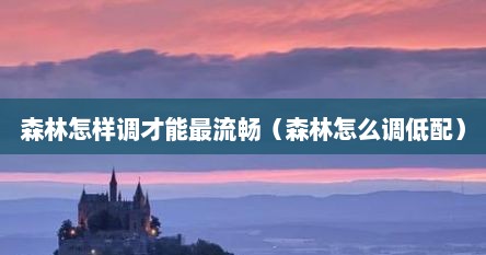 森林怎样调才能最流畅（森林怎么调低配）