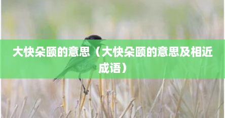 大快朵颐的意思（大快朵颐的意思及相近成语）
