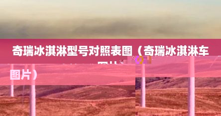 奇瑞冰淇淋车外观（奇瑞冰淇淋配置编码）
