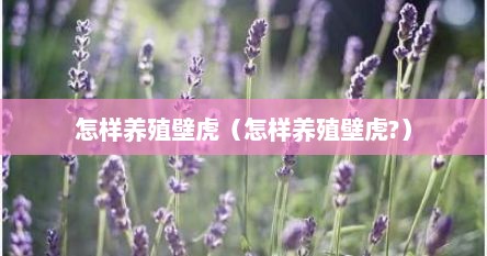 怎样养殖壁虎（怎样养殖壁虎?）