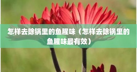 怎样去除锅里的鱼腥味（怎样去除锅里的鱼腥味最有效）