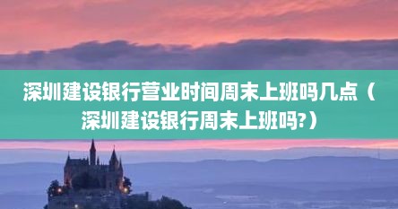 深圳建设银行营业时间周末上班吗几点（深圳建设银行周末上班吗?）