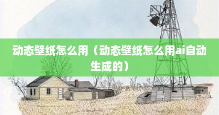 动态壁纸怎么用（动态壁纸怎么用ai自动生成的）