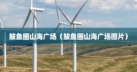 鲅鱼圈山海广场（鲅鱼圈山海广场图片）
