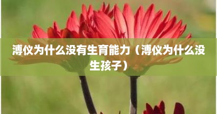 溥仪为什么没有生育能力（溥仪为什么没生孩子）
