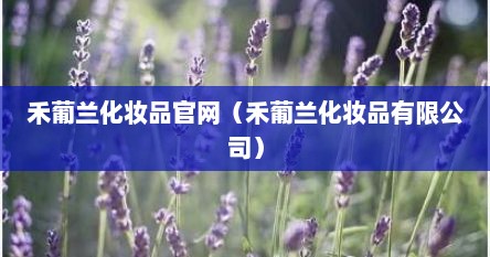 禾葡兰化妆品官网（禾葡兰化妆品有限公司）