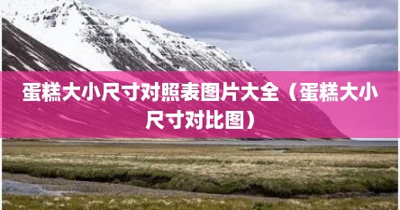 蛋糕大小尺寸对照表图片大全（蛋糕大小尺寸对比图）