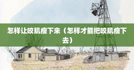 怎样让咬肌瘦下来（怎样才能把咬肌瘦下去）