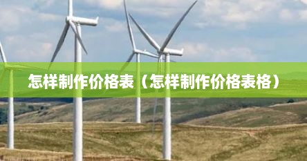 怎样制作价格表（怎样制作价格表格）